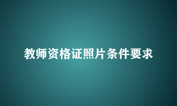 教师资格证照片条件要求