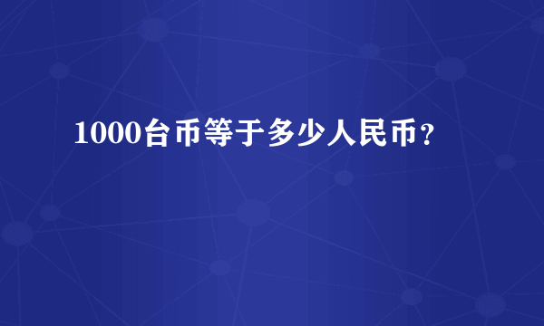 1000台币等于多少人民币？