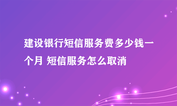 建设银行短信服务费多少钱一个月 短信服务怎么取消