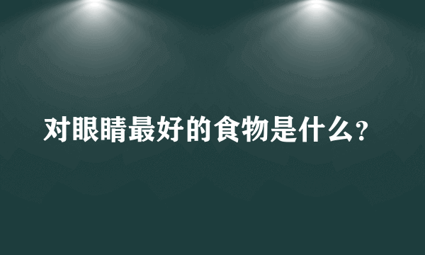 对眼睛最好的食物是什么？