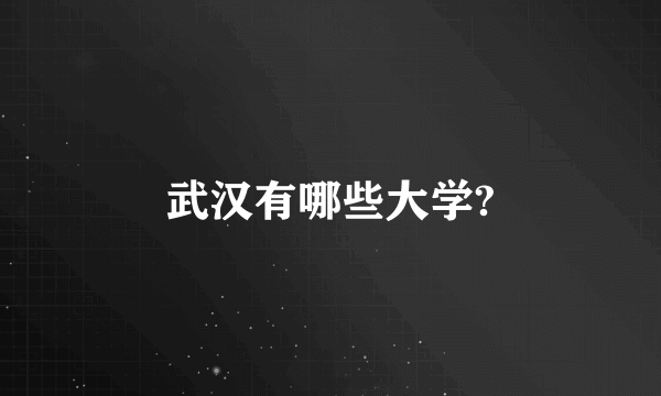 武汉有哪些大学?