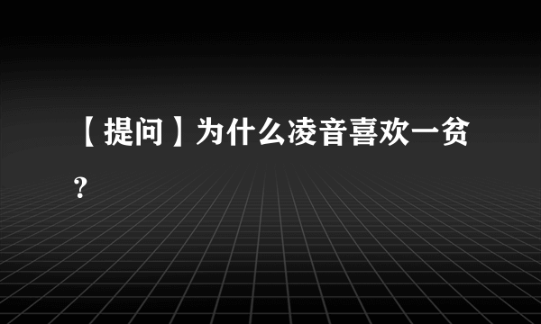 【提问】为什么凌音喜欢一贫？