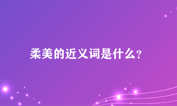 柔美的近义词是什么？