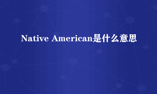 Native American是什么意思