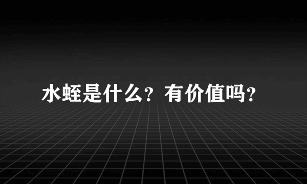 水蛭是什么？有价值吗？