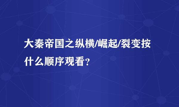 大秦帝国之纵横/崛起/裂变按什么顺序观看？