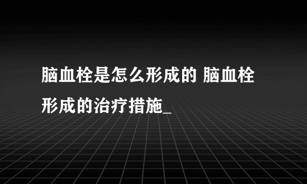 脑血栓是怎么形成的 脑血栓形成的治疗措施_