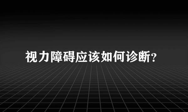 视力障碍应该如何诊断？