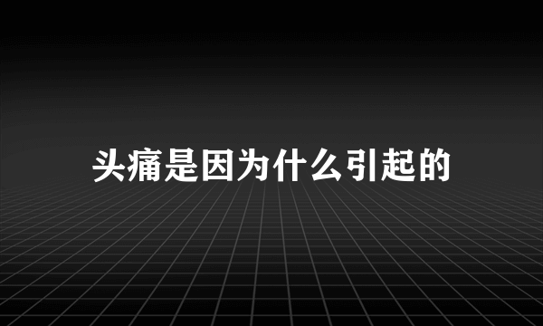 头痛是因为什么引起的