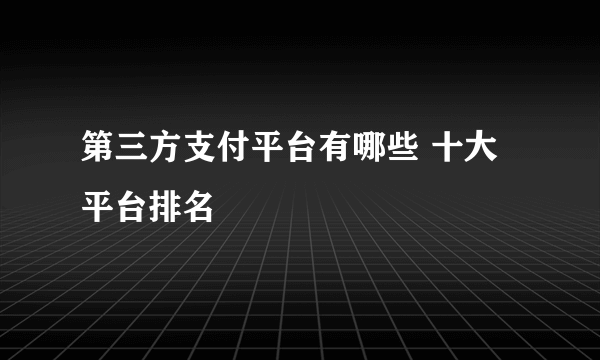 第三方支付平台有哪些 十大平台排名