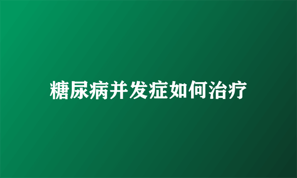 糖尿病并发症如何治疗