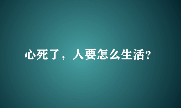 心死了，人要怎么生活？