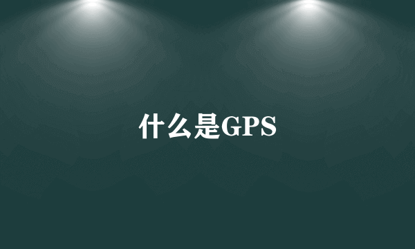 什么是GPS