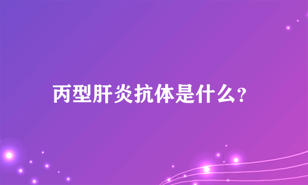 丙型肝炎抗体是什么？