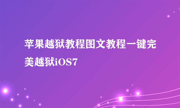 苹果越狱教程图文教程一键完美越狱iOS7