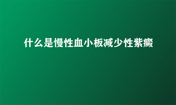 什么是慢性血小板减少性紫癜