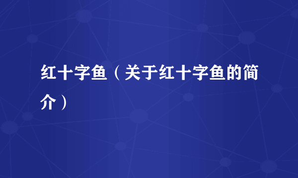 红十字鱼（关于红十字鱼的简介）