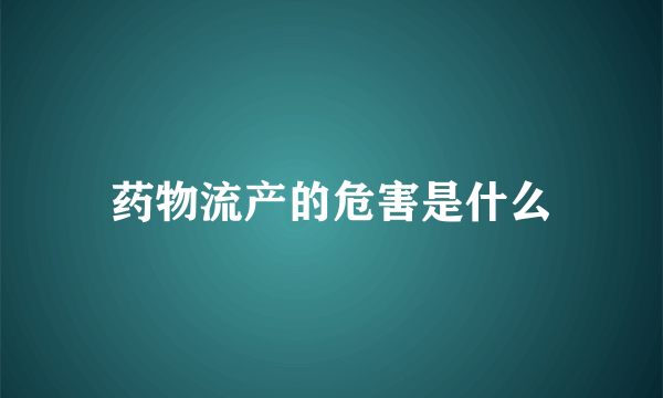 药物流产的危害是什么