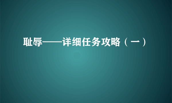 耻辱——详细任务攻略（一）