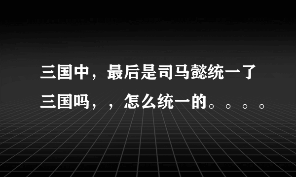 三国中，最后是司马懿统一了三国吗，，怎么统一的。。。。