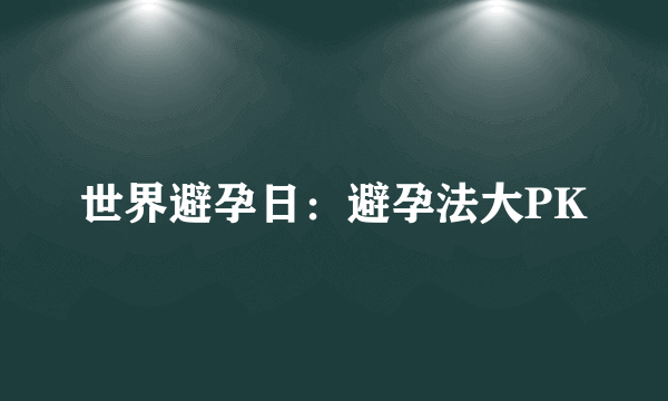 世界避孕日：避孕法大PK