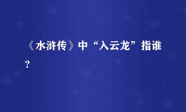 《水浒传》中“入云龙”指谁?