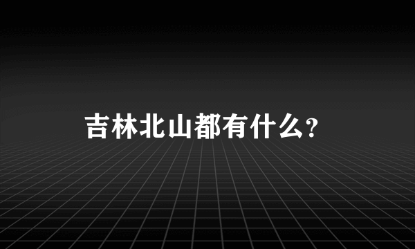 吉林北山都有什么？