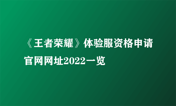 《王者荣耀》体验服资格申请官网网址2022一览