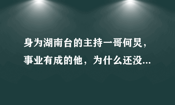 身为湖南台的主持一哥何炅，事业有成的他，为什么还没有结婚？