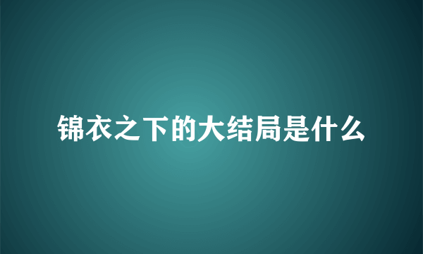 锦衣之下的大结局是什么