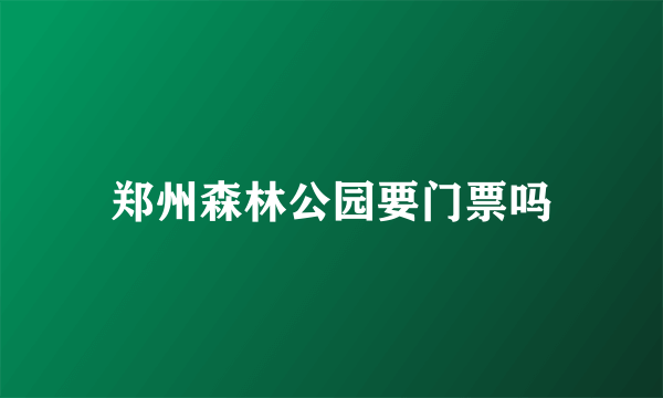 郑州森林公园要门票吗