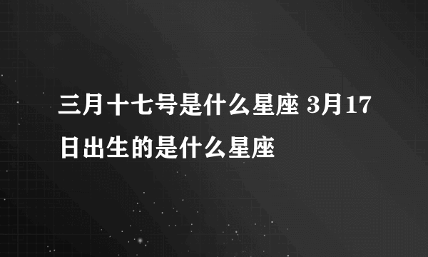 三月十七号是什么星座 3月17日出生的是什么星座