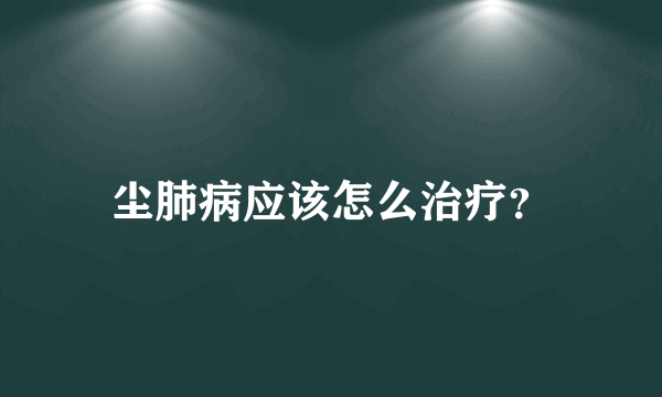 尘肺病应该怎么治疗？