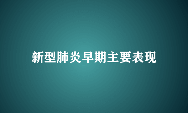 新型肺炎早期主要表现