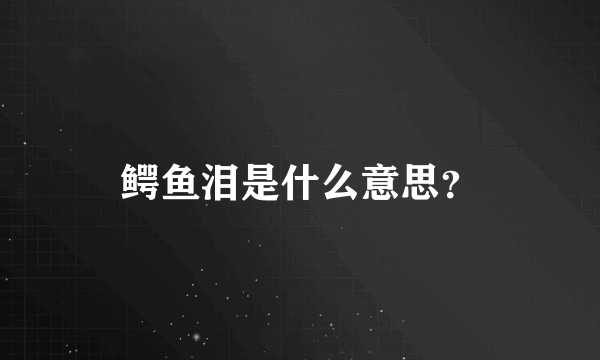 鳄鱼泪是什么意思？