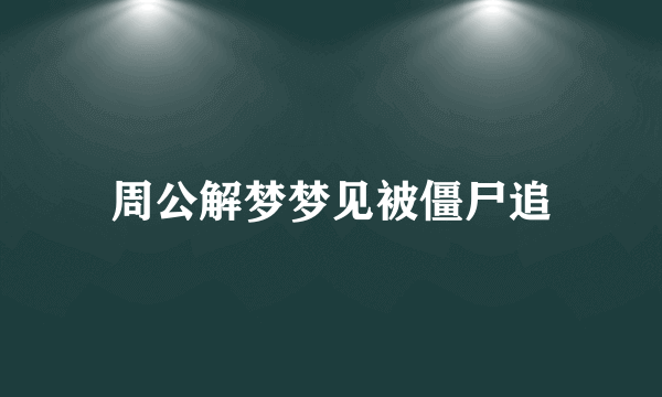 周公解梦梦见被僵尸追