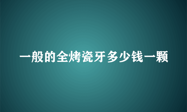 一般的全烤瓷牙多少钱一颗