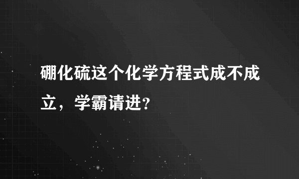 硼化硫这个化学方程式成不成立，学霸请进？