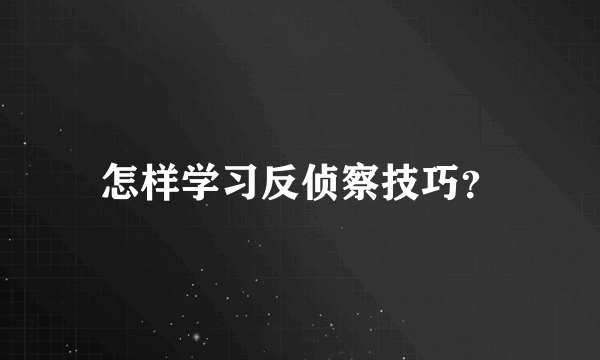 怎样学习反侦察技巧？