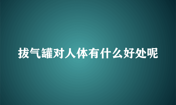 拔气罐对人体有什么好处呢