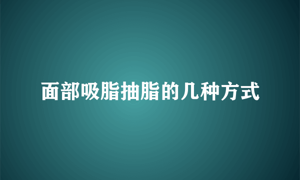 面部吸脂抽脂的几种方式