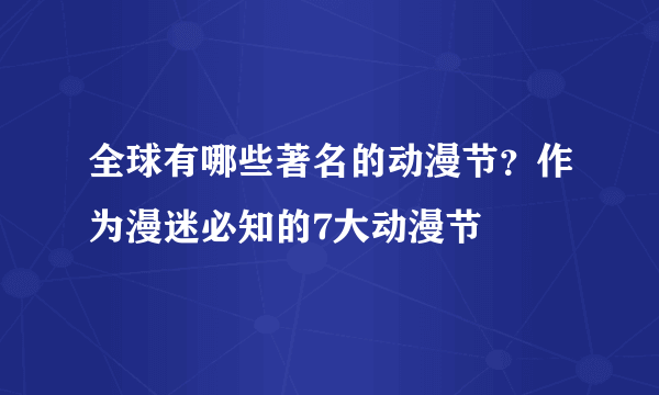 全球有哪些著名的动漫节？作为漫迷必知的7大动漫节