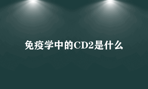 免疫学中的CD2是什么