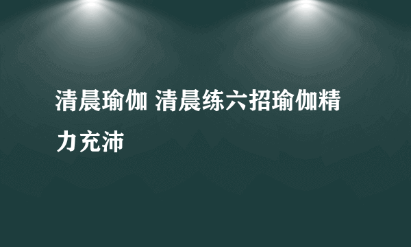 清晨瑜伽 清晨练六招瑜伽精力充沛