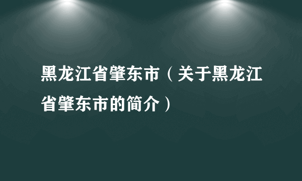 黑龙江省肇东市（关于黑龙江省肇东市的简介）