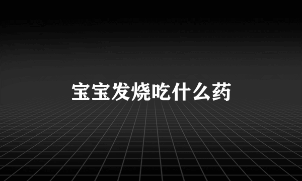 宝宝发烧吃什么药