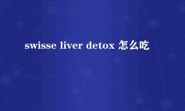 swisse liver detox 怎么吃