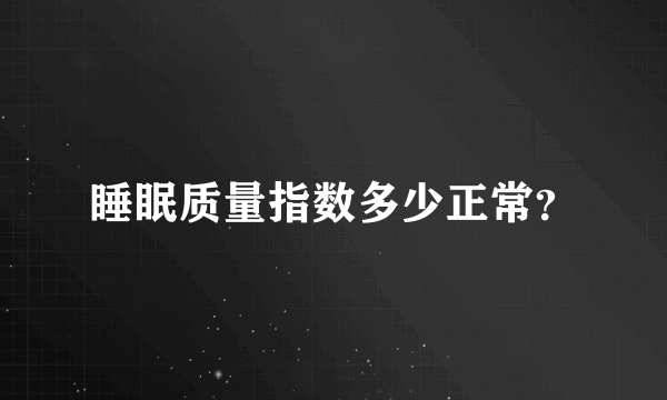 睡眠质量指数多少正常？