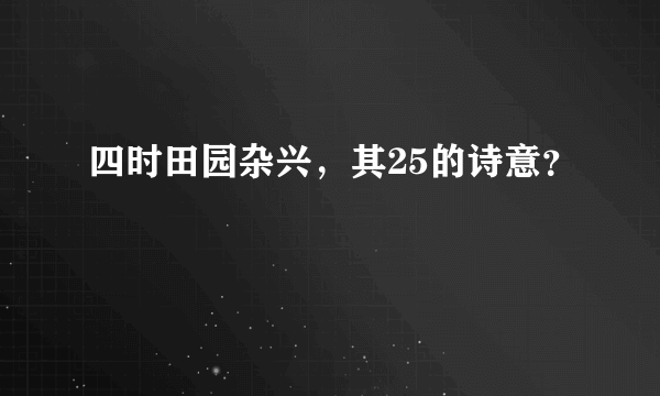 四时田园杂兴，其25的诗意？