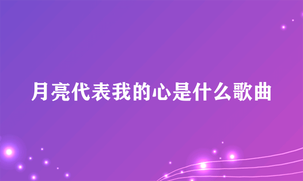 月亮代表我的心是什么歌曲